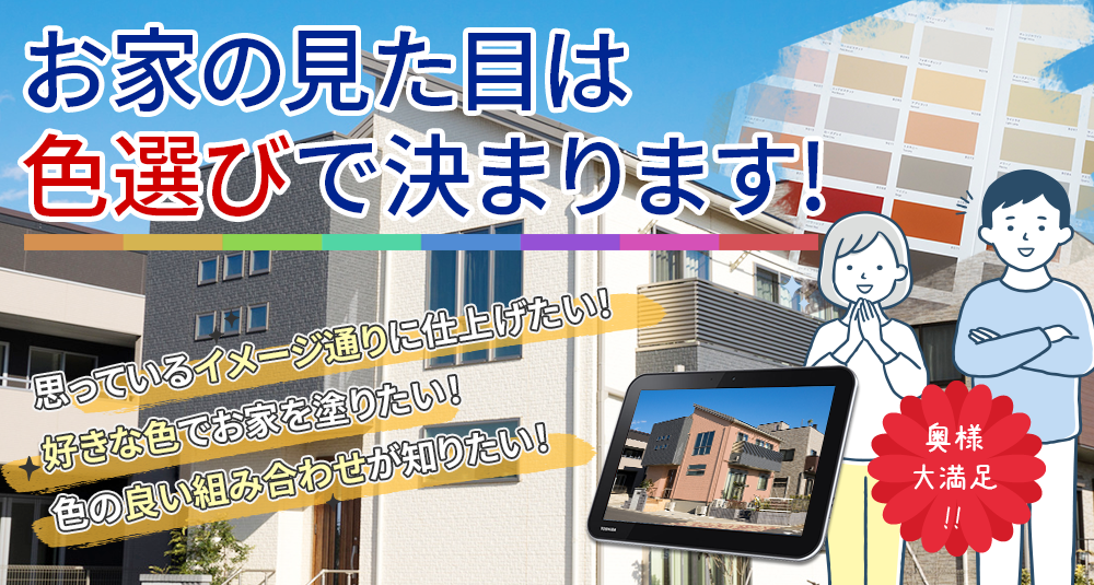 お家の見た目は 色選びで決まります!奥様 大満足 !!思っているイメージ通りに仕上げたい！ 好きな色でお家を塗りたい！ 色の良い組み合わせが知りたい！といったご要望にお応えします
